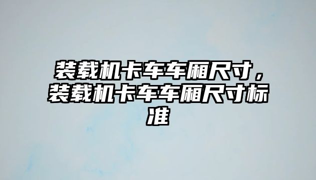 裝載機卡車車廂尺寸，裝載機卡車車廂尺寸標準