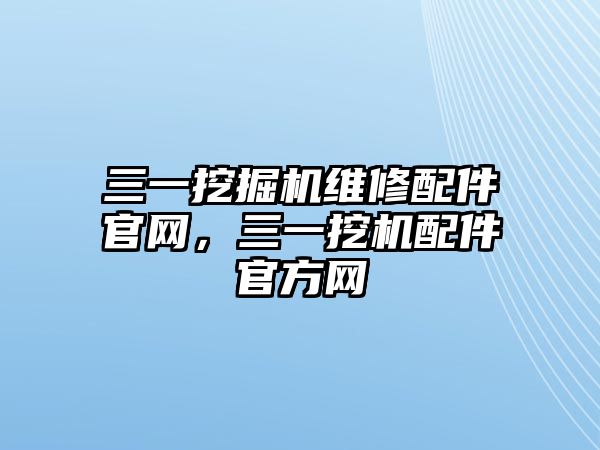 三一挖掘機(jī)維修配件官網(wǎng)，三一挖機(jī)配件官方網(wǎng)