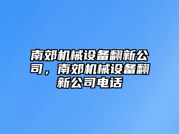 南郊機(jī)械設(shè)備翻新公司，南郊機(jī)械設(shè)備翻新公司電話(huà)