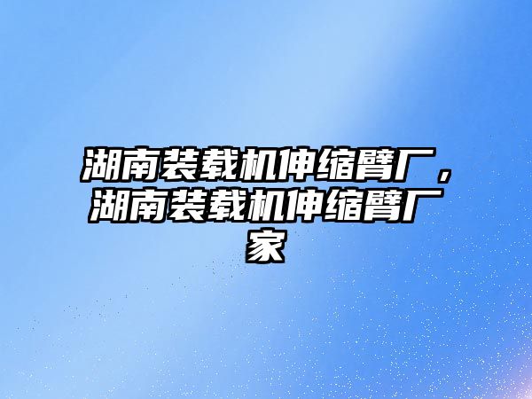 湖南裝載機伸縮臂廠，湖南裝載機伸縮臂廠家