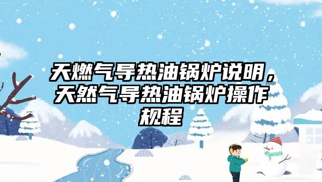 天燃?xì)鈱?dǎo)熱油鍋爐說明，天然氣導(dǎo)熱油鍋爐操作規(guī)程