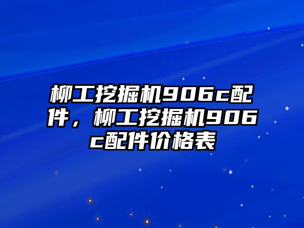 柳工挖掘機(jī)906c配件，柳工挖掘機(jī)906c配件價(jià)格表