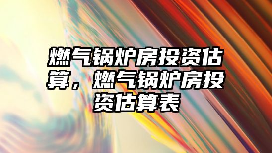 燃?xì)忮仩t房投資估算，燃?xì)忮仩t房投資估算表