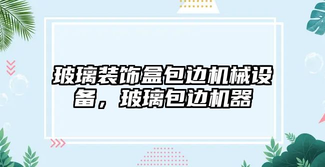 玻璃裝飾盒包邊機械設(shè)備，玻璃包邊機器