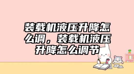 裝載機(jī)液壓升降怎么調(diào)，裝載機(jī)液壓升降怎么調(diào)節(jié)