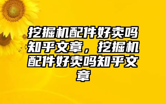 挖掘機配件好賣嗎知乎文章，挖掘機配件好賣嗎知乎文章