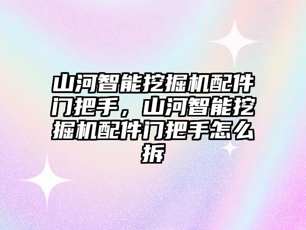 山河智能挖掘機配件門把手，山河智能挖掘機配件門把手怎么拆