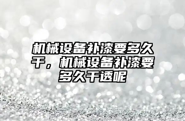 機(jī)械設(shè)備補漆要多久干，機(jī)械設(shè)備補漆要多久干透呢