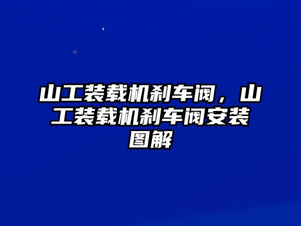 山工裝載機(jī)剎車閥，山工裝載機(jī)剎車閥安裝圖解