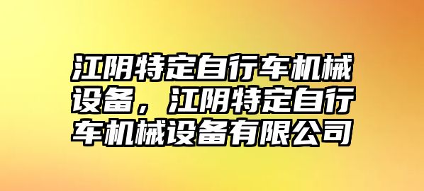 江陰特定自行車(chē)機(jī)械設(shè)備，江陰特定自行車(chē)機(jī)械設(shè)備有限公司