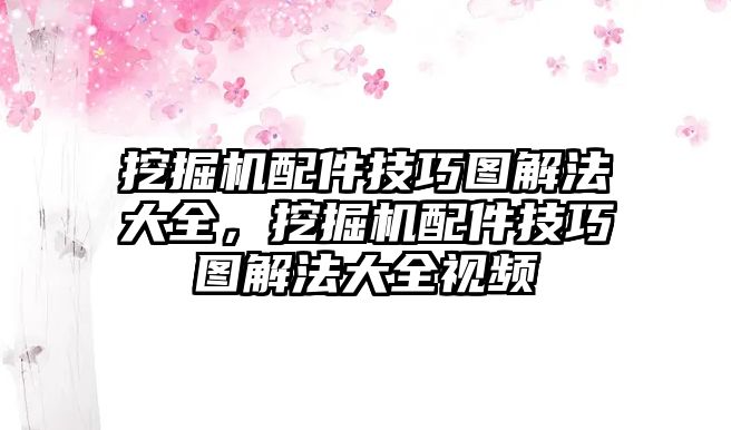 挖掘機(jī)配件技巧圖解法大全，挖掘機(jī)配件技巧圖解法大全視頻