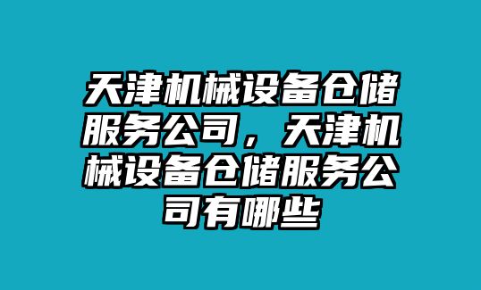 天津機械設(shè)備倉儲服務(wù)公司，天津機械設(shè)備倉儲服務(wù)公司有哪些