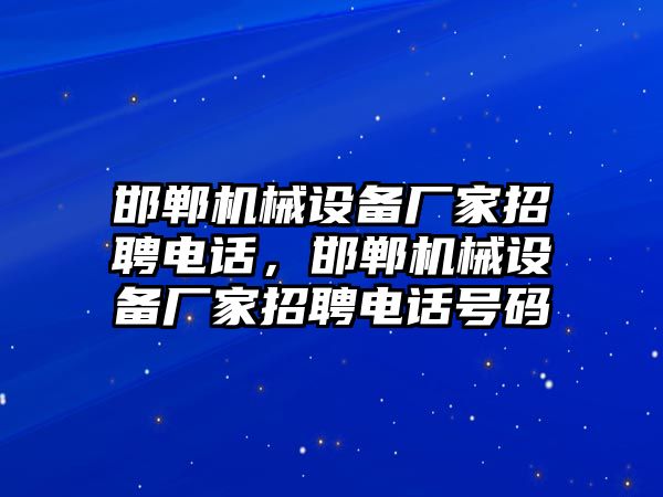 邯鄲機(jī)械設(shè)備廠家招聘電話，邯鄲機(jī)械設(shè)備廠家招聘電話號碼