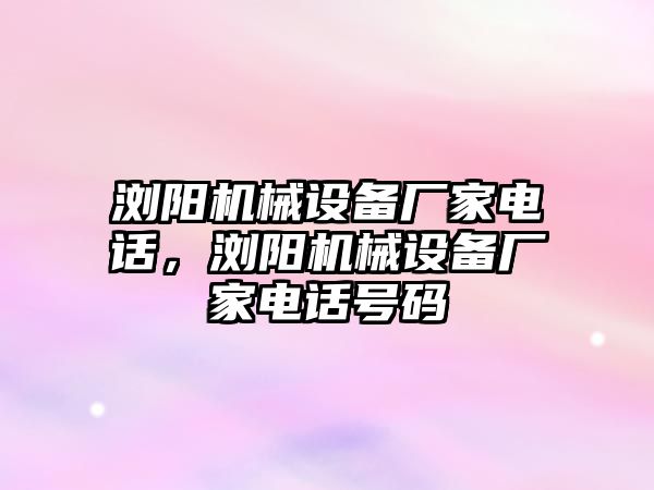 瀏陽機械設備廠家電話，瀏陽機械設備廠家電話號碼