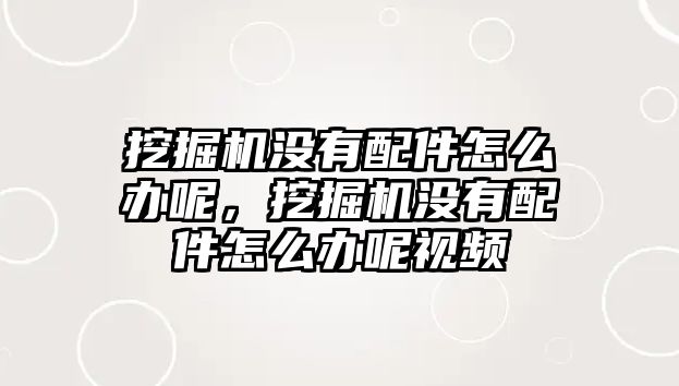 挖掘機沒有配件怎么辦呢，挖掘機沒有配件怎么辦呢視頻