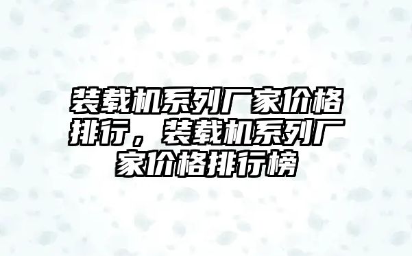 裝載機(jī)系列廠家價格排行，裝載機(jī)系列廠家價格排行榜