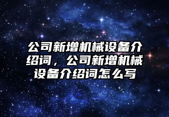 公司新增機(jī)械設(shè)備介紹詞，公司新增機(jī)械設(shè)備介紹詞怎么寫