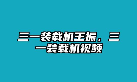 三一裝載機(jī)王振，三一裝載機(jī)視頻