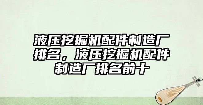 液壓挖掘機配件制造廠排名，液壓挖掘機配件制造廠排名前十