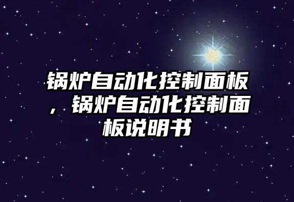 鍋爐自動化控制面板，鍋爐自動化控制面板說明書