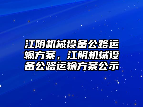 江陰機(jī)械設(shè)備公路運(yùn)輸方案，江陰機(jī)械設(shè)備公路運(yùn)輸方案公示