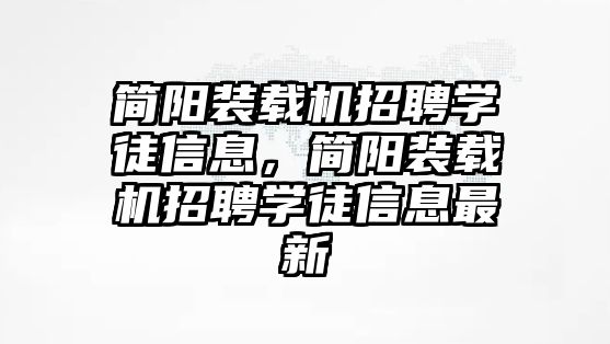 簡陽裝載機(jī)招聘學(xué)徒信息，簡陽裝載機(jī)招聘學(xué)徒信息最新