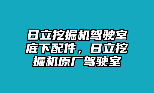 日立挖掘機(jī)駕駛室底下配件，日立挖掘機(jī)原廠駕駛室