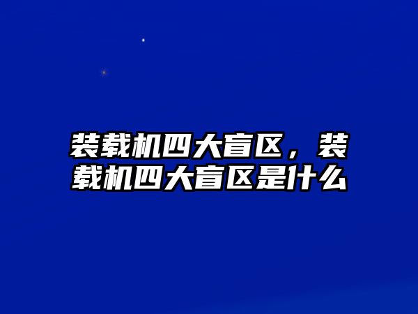 裝載機(jī)四大盲區(qū)，裝載機(jī)四大盲區(qū)是什么