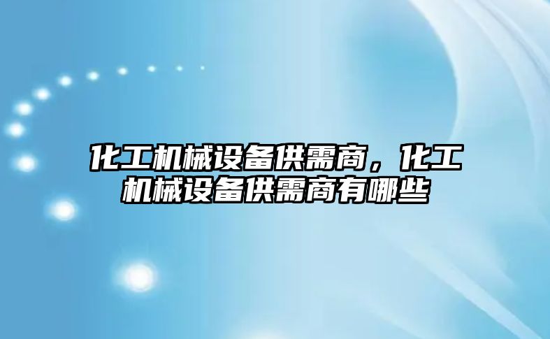 化工機械設備供需商，化工機械設備供需商有哪些