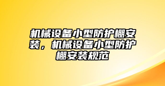 機(jī)械設(shè)備小型防護(hù)棚安裝，機(jī)械設(shè)備小型防護(hù)棚安裝規(guī)范