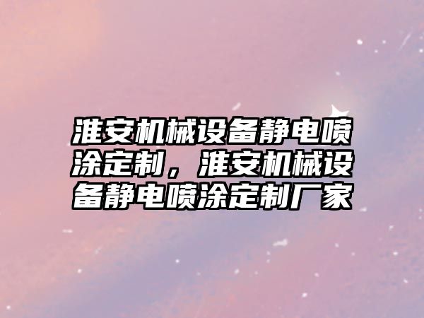 淮安機械設(shè)備靜電噴涂定制，淮安機械設(shè)備靜電噴涂定制廠家