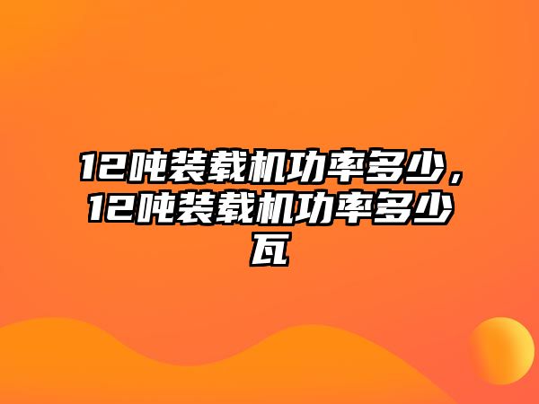 12噸裝載機(jī)功率多少，12噸裝載機(jī)功率多少瓦