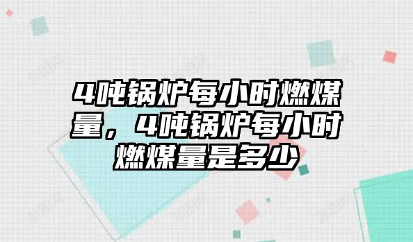 4噸鍋爐每小時燃煤量，4噸鍋爐每小時燃煤量是多少