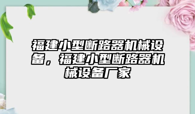 福建小型斷路器機(jī)械設(shè)備，福建小型斷路器機(jī)械設(shè)備廠家