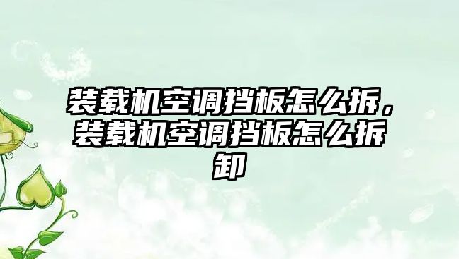 裝載機空調(diào)擋板怎么拆，裝載機空調(diào)擋板怎么拆卸