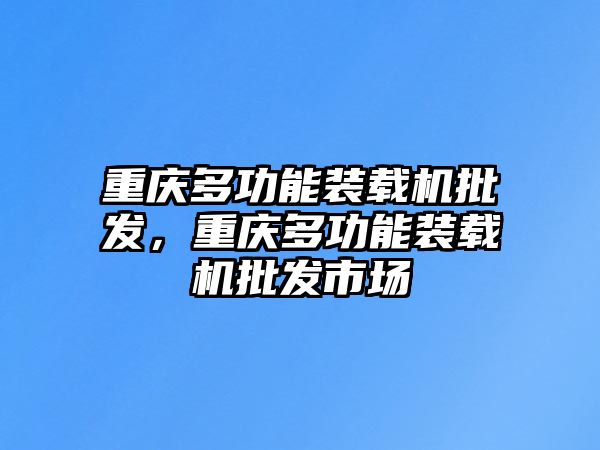 重慶多功能裝載機批發(fā)，重慶多功能裝載機批發(fā)市場