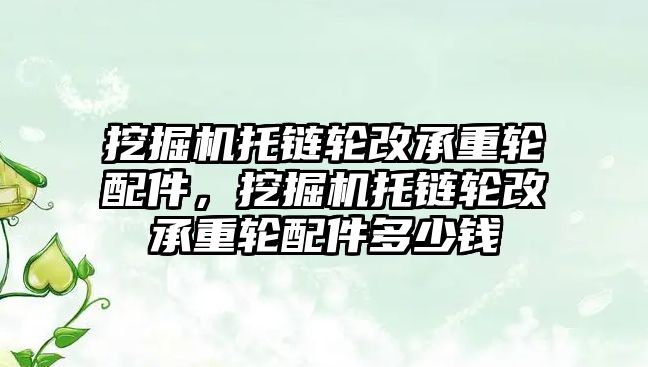 挖掘機托鏈輪改承重輪配件，挖掘機托鏈輪改承重輪配件多少錢