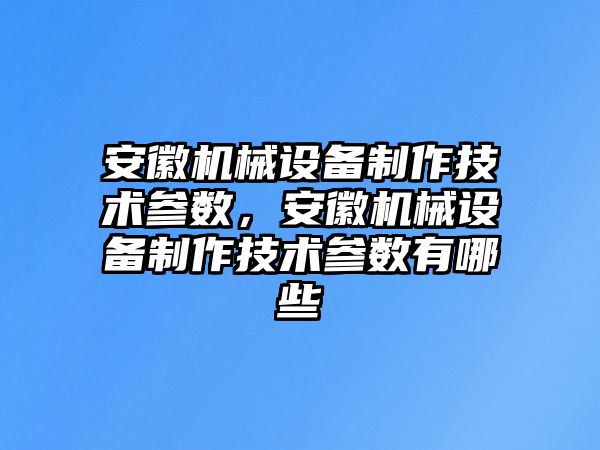 安徽機械設(shè)備制作技術(shù)參數(shù)，安徽機械設(shè)備制作技術(shù)參數(shù)有哪些