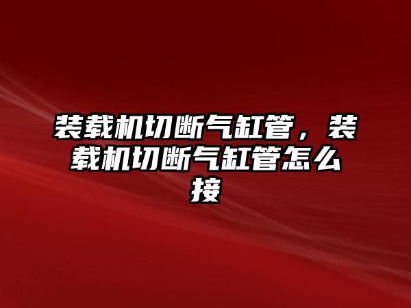 裝載機(jī)切斷氣缸管，裝載機(jī)切斷氣缸管怎么接