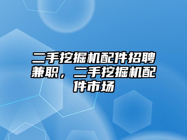 二手挖掘機(jī)配件招聘兼職，二手挖掘機(jī)配件市場(chǎng)