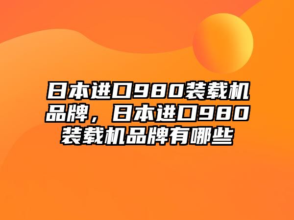 日本進(jìn)口980裝載機(jī)品牌，日本進(jìn)口980裝載機(jī)品牌有哪些