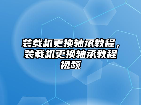 裝載機(jī)更換軸承教程，裝載機(jī)更換軸承教程視頻