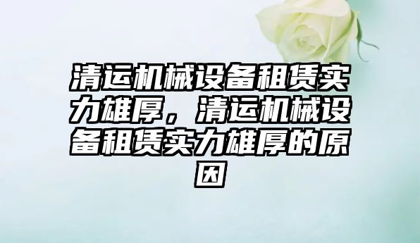 清運機械設備租賃實力雄厚，清運機械設備租賃實力雄厚的原因