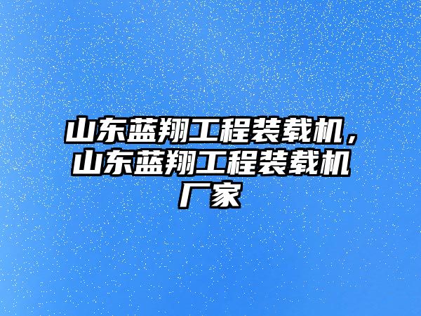 山東藍翔工程裝載機，山東藍翔工程裝載機廠家