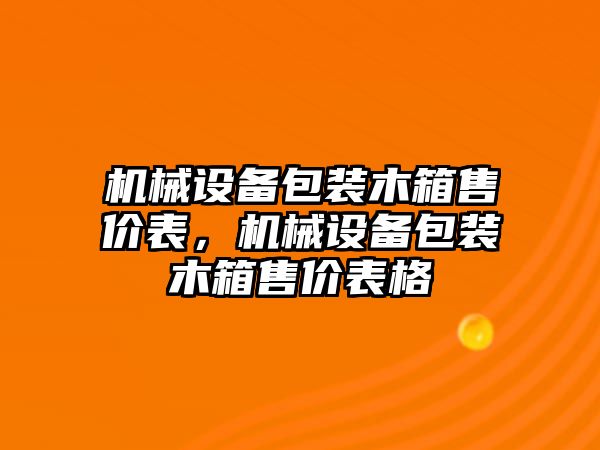 機(jī)械設(shè)備包裝木箱售價(jià)表，機(jī)械設(shè)備包裝木箱售價(jià)表格