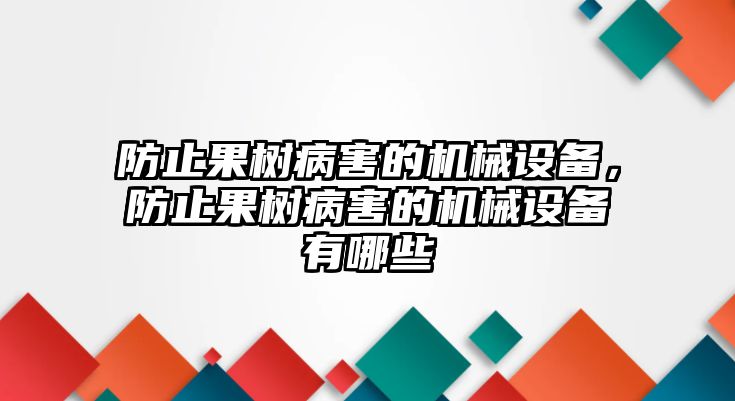 防止果樹病害的機(jī)械設(shè)備，防止果樹病害的機(jī)械設(shè)備有哪些