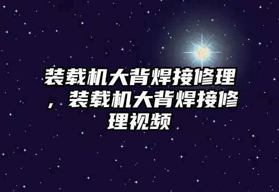 裝載機(jī)大背焊接修理，裝載機(jī)大背焊接修理視頻