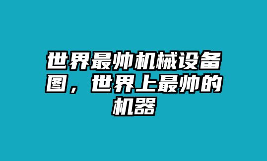 世界最帥機械設(shè)備圖，世界上最帥的機器