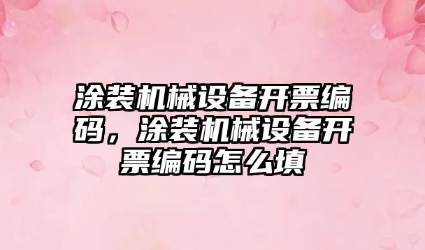 涂裝機械設(shè)備開票編碼，涂裝機械設(shè)備開票編碼怎么填