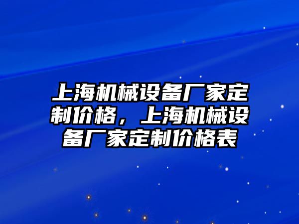 上海機(jī)械設(shè)備廠家定制價(jià)格，上海機(jī)械設(shè)備廠家定制價(jià)格表